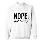 Not Today Sweatshirts