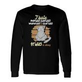 I Hate Monday Tuesday Wednesday Thursday Friday Is Okay V2 Long Sleeve T-Shirt
