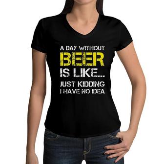 A Day Without Beer Is Like Just Kidding I Have No Idea New Trend 2022 Women V-Neck T-Shirt - Seseable