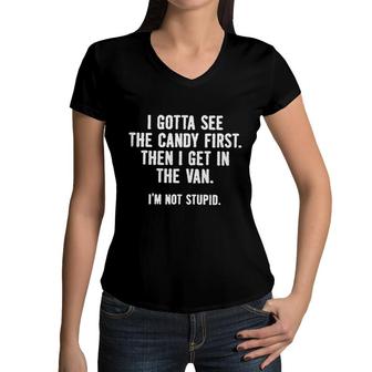 I Gotta See The Candy First Then I Get In The Van Im Not Stupid Gift Women V-Neck T-Shirt - Seseable