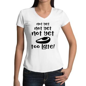 Not Yet Not Yet Not Yet Too Late Funny Avocado Women V-Neck T-Shirt - Seseable