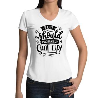 You Should Probably Shut Up Black Color Sarcastic Funny Quote Women V-Neck T-Shirt - Seseable