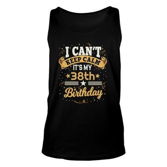 38 Years Old I Cant Keep Calm Its My 38Th Birthday Unisex Tank Top - Seseable