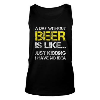 A Day Without Beer Is Like Just Kidding I Have No Idea Gorgeous 2022 Gift Unisex Tank Top - Seseable