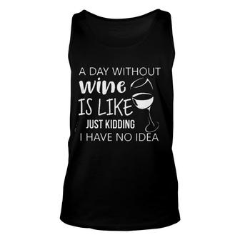 A Day Without Wine Is Like Just Kidding I Have No Idea Enjoyable Gift 2022 Unisex Tank Top - Seseable