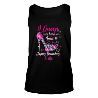 A Queen Was Born In April 15 Happy Birthday To Me Unisex Tank Top | Mazezy