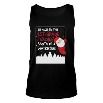 Be Nice To The 1St Grade Teacher Santa Is Watching Funny Unisex Tank Top - Seseable