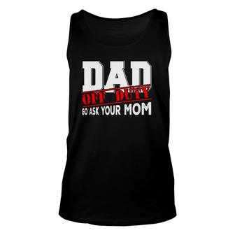 Dad Off Duty Go Ask Your Mom Funny Fathers Day Proud Dad Unisex Tank Top - Seseable
