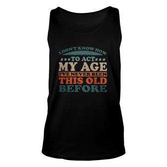 I Dont Know How To Act My Age Ive Never Been This Old Retro Vintage Classic Tank Top | Mazezy
