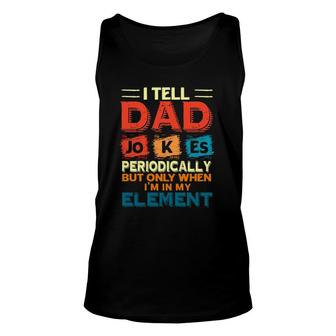 Father’S Day Chemistry I Tell Dad Jokes Periodically But Only When Im My Element Unisex Tank Top - Seseable