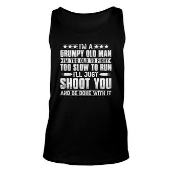 I Am A Grumpy Old Man And I Am Too Old To Fight Too Slow To Run And Too Slow To Run So I Will Just Shoot You And Be Done With It Unisex Tank Top - Seseable