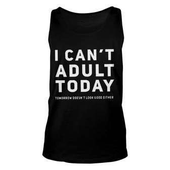 I Cant Adult Today Tomorrow Doesnt Look Good Either Attractive Gift 2022 Unisex Tank Top - Thegiftio