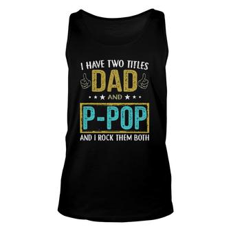 I Have Two Titles Dad And P Pop Gifts For Father Unisex Tank Top - Seseable