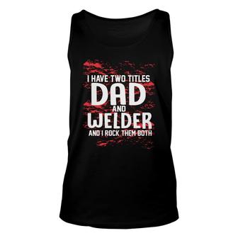 I Have Two Titles Dad And Welder And I Rock Them Both Fathers Day 2022 Unisex Tank Top - Seseable