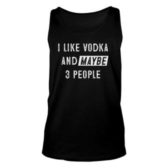 I Like Vodka And Maybe 3 People Funny Vodka Lover Unisex Tank Top - Seseable