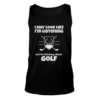 I May Look Like Im Listening But Im Thinking About Golf Unisex Tank Top - Seseable