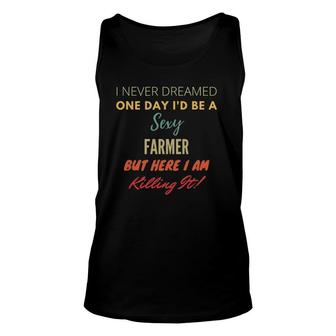 I Never Dreamed One Day Id Be A Sexy Farmer Unisex Tank Top | Mazezy