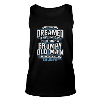 I Never Dreamed That One Day Id Become A Grumpy Old Man But Here I Am Killing It Funny Unisex Tank Top - Seseable
