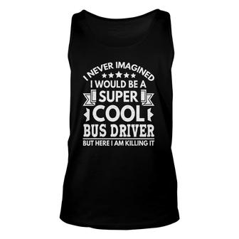 I Never Imagined Bus Driver Funny School Bus Driver Unisex Tank Top - Seseable
