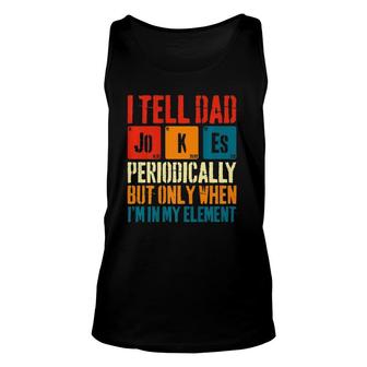 I Tell Dad Jokes Periodically But Only When Im My Element Unisex Tank Top - Seseable