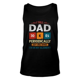 I Tell Dad Jokes Periodically Funny I Am In My Element Gift For Dad Unisex Tank Top - Seseable
