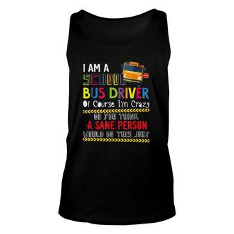 Iam A School Bus Driver Of Course Im Crazy Do You Think A Sane Person Would Do This Job Unisex Tank Top - Seseable