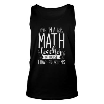 Im A Math Teacher Of Course I Have Problems Funny Math Unisex Tank Top | Mazezy