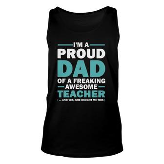 Im A Proud Dad Of A Freaking Awesome Teacher Yes She Bought Me This Fathers Day Gift Unisex Tank Top - Seseable