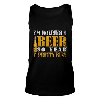 Im Holding A Beer So Yeah Im Pretty Busy Funny Beer Unisex Tank Top - Thegiftio