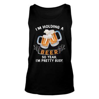 Im Holding A Beer So Yeah Im Pretty Busy Funny T Unisex Tank Top - Thegiftio