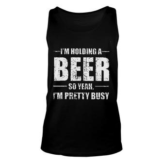 Im Holding A Beer So Yeah Im Pretty Busy Good New Gift Unisex Tank Top - Thegiftio