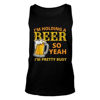 Im Holding A Beer So Yeah Im Pretty Busy V2 Unisex Tank Top - Thegiftio