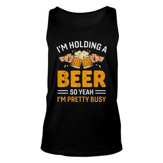 Im Holding A Beer So Yeah Im Pretty Much Busy Unisex Tank Top - Thegiftio
