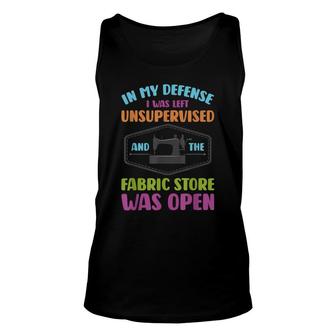 In My Defense I Was Left Unsupervised And Fabric Store Was Open Unisex Tank Top - Seseable