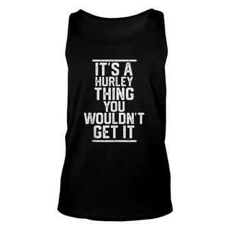 Its A Hurley Thing You Wouldnt Get It - Family Last Name Unisex Tank Top - Seseable