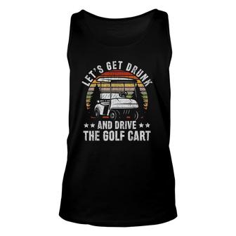Lets Get Drunk And Drive The Golf Cart For A Dad Golf Unisex Tank Top - Seseable