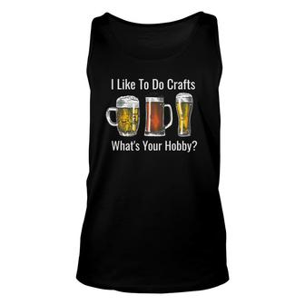 Mens I Like To Do Crafts Whats Your Hobby Beer Lovers Unisex Tank Top - Seseable