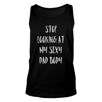 Mens Stop Looking At My Sexy Dad Body Funny Dad Bod Joke Unisex Tank Top - Seseable