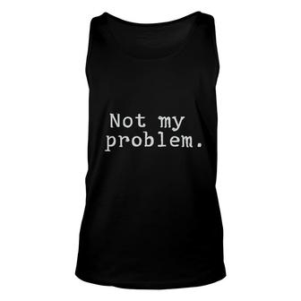 Not My Problem Great Font Attractive Gift 2022 Unisex Tank Top - Thegiftio UK