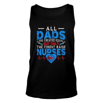 Proud Dad Of A Nurse All Dads Are Created Equal But Only The Finest Raise Nurses Unisex Tank Top - Seseable