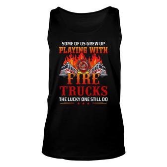 Some Of Us Grew Up Playing With Fire Trucks The Lucky One Still Do Firefighter Unisex Tank Top - Seseable