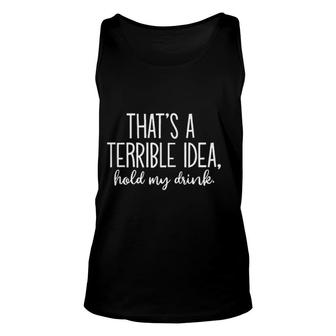 Thats A Terrible Idea Hold My Drink Attractive Gift 2022 Unisex Tank Top - Thegiftio