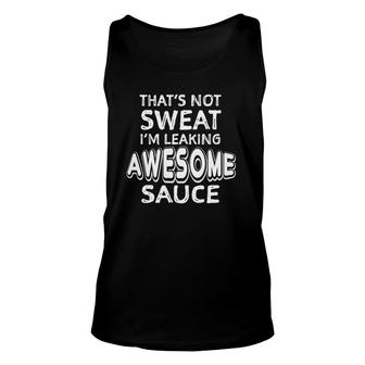 Thats Not Sweat Im Leaking Awesome Sauce Funny Gym Humor Unisex Tank Top | Mazezy