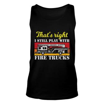 Thats Right I Still Play With Fire Trucks Firefighter Job Unisex Tank Top - Seseable