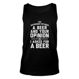 The Difference Between A Beer And Your Opinion Is I Asked For A Beer Unisex Tank Top - Thegiftio