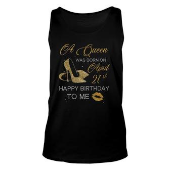 Womens A Queen Was Born On April 21St Birthday Happy Birthday To Me Unisex Tank Top - Seseable