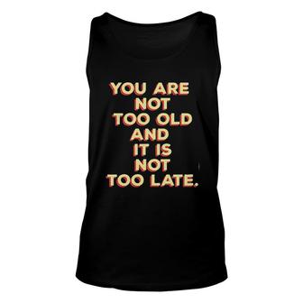 You Are Not Too Old And It Is Not Too Late 2022 Trend Unisex Tank Top - Seseable