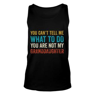 You Cant Tell Me What To Do Youre Not My Granddaughter Good New Gift Unisex Tank Top - Thegiftio