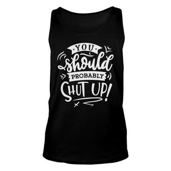You Should Probably Shut Up White Color Sarcastic Funny Quote Unisex Tank Top - Seseable