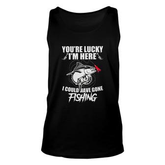 Youre Lucky Im Here I Could Have Gone Fishing Gorgeous Gift 2022 Unisex Tank Top - Thegiftio UK